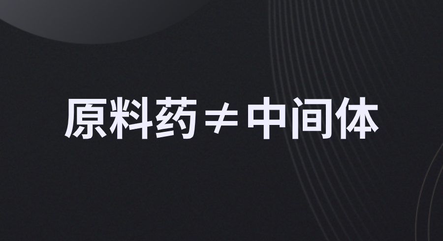 原料药≠中间体，两者到底有何关联？