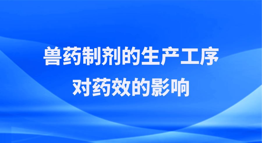 兽药制剂的生产工序对药效的影响