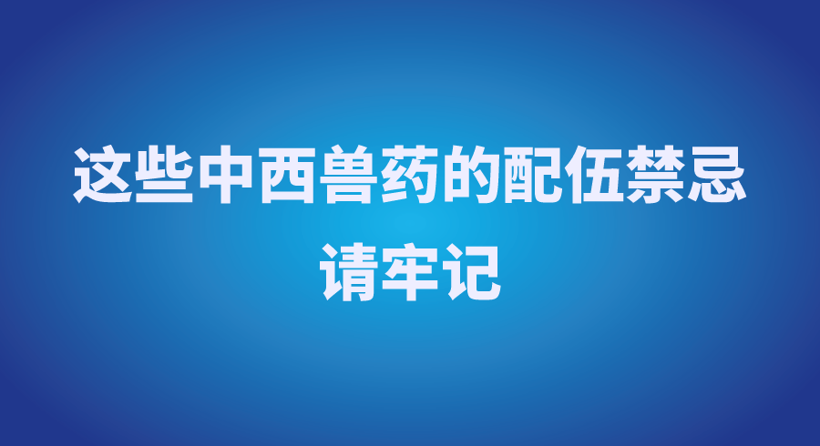 这些中西兽药的配伍禁忌，请牢记