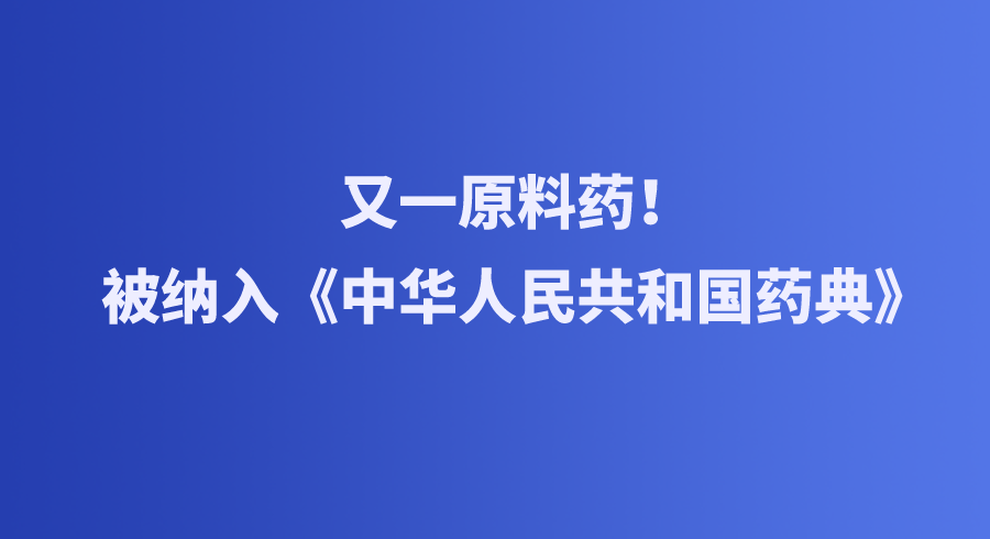 又一原料药！被纳入《中华人民共和国药