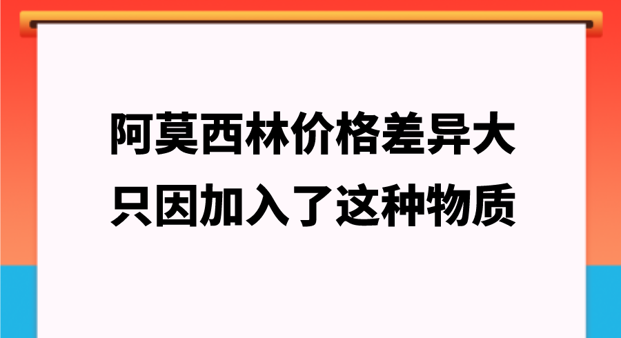 阿莫西林价格差异大，只因加入了这种物