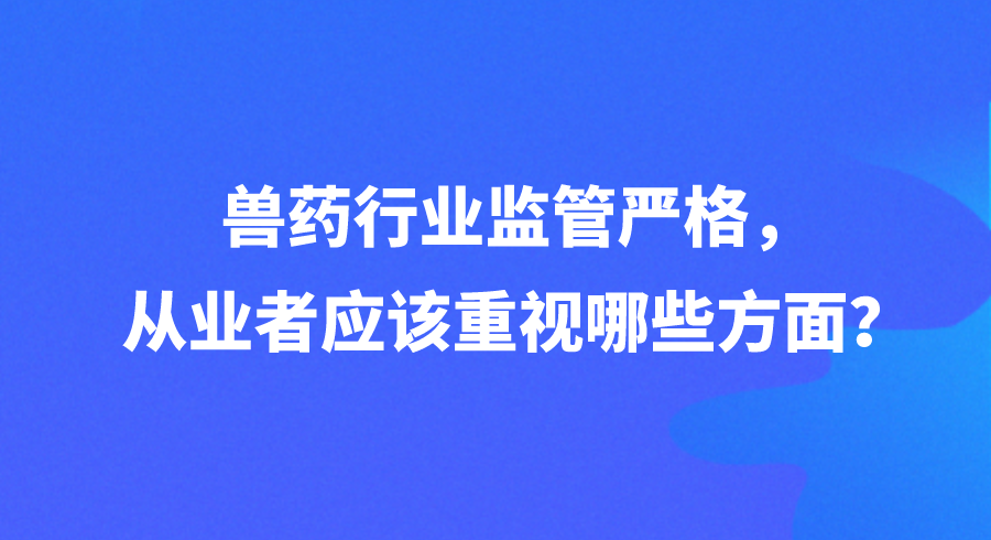 兽药行业监管严格，从业者应该重视哪些