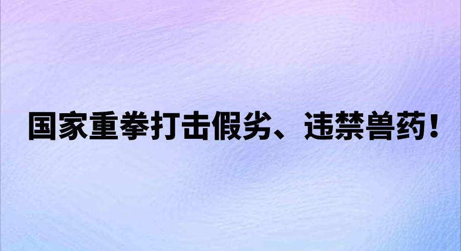 国家重拳打击假劣、违禁兽药！