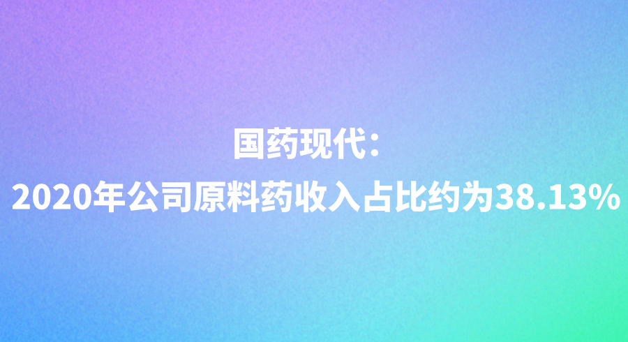 国药现代：2020年公司原料药收入占比约为