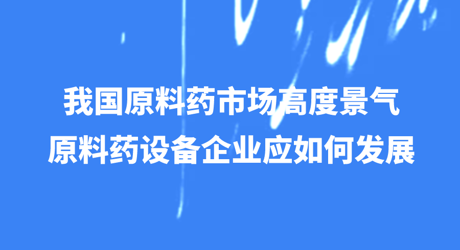 原料药市场景气，原料药设备企业应如何