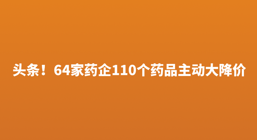 头条！64家药企110个药品主动大降价