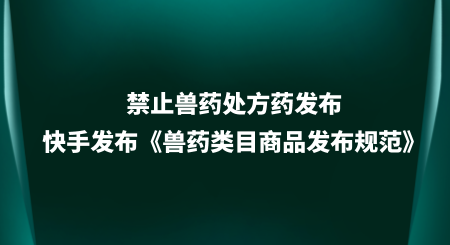 快手发布《兽药类目商品发布规范》