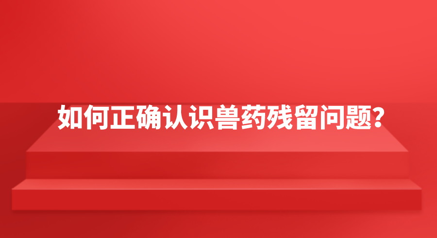 如何正确认识兽药残留问题？